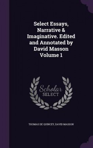 Książka Select Essays, Narrative & Imaginative. Edited and Annotated by David Masson Volume 1 Thomas De Quincey