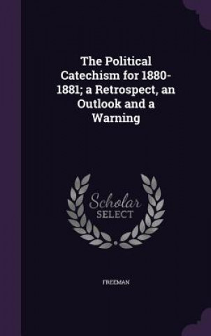 Kniha Political Catechism for 1880-1881; A Retrospect, an Outlook and a Warning Freeman
