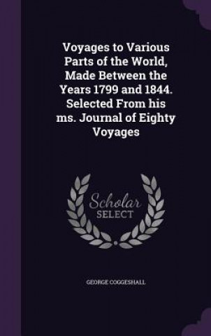 Książka Voyages to Various Parts of the World, Made Between the Years 1799 and 1844. Selected from His Ms. Journal of Eighty Voyages George Coggeshall