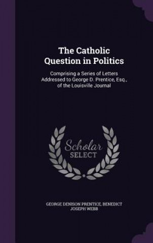 Kniha Catholic Question in Politics George Denison Prentice
