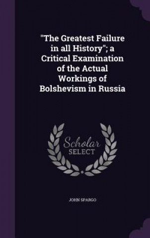 Kniha Greatest Failure in All History; A Critical Examination of the Actual Workings of Bolshevism in Russia John Spargo