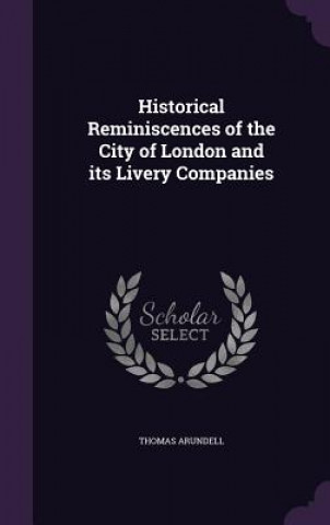 Kniha Historical Reminiscences of the City of London and Its Livery Companies Thomas Arundell