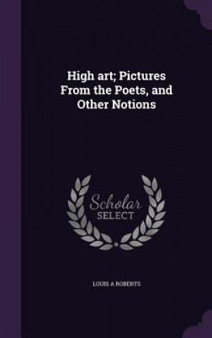 Kniha High Art; Pictures from the Poets, and Other Notions Louis a Roberts
