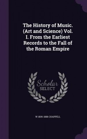 Carte History of Music. (Art and Science) Vol. I. from the Earliest Records to the Fall of the Roman Empire W 1809-1888 Chappell