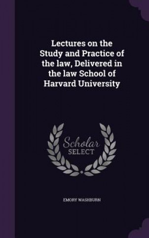 Książka Lectures on the Study and Practice of the Law, Delivered in the Law School of Harvard University Emory Washburn