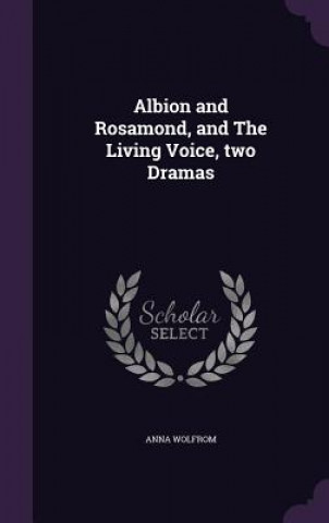 Kniha Albion and Rosamond, and the Living Voice, Two Dramas Anna Wolfrom