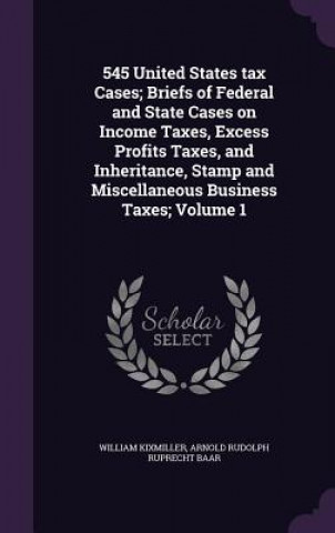 Book 545 United States Tax Cases; Briefs of Federal and State Cases on Income Taxes, Excess Profits Taxes, and Inheritance, Stamp and Miscellaneous Busines William Kixmiller