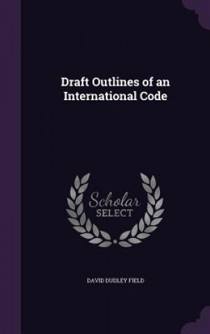 Kniha Draft Outlines of an International Code David Dudley Field