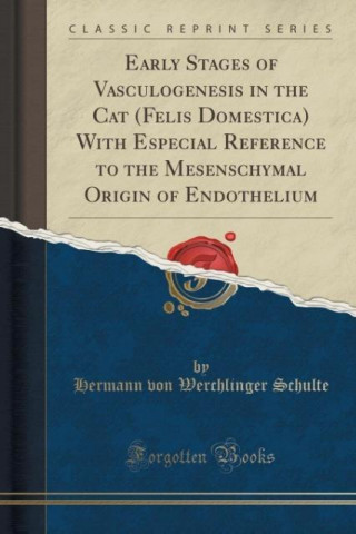 Книга Early Stages of Vasculogenesis in the Cat (Felis Domestica) With Especial Reference to the Mesenschymal Origin of Endothelium (Classic Reprint) Hermann von Werchlinger Schulte