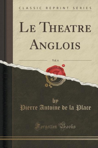 Libro Le Theatre Anglois, Vol. 6 (Classic Reprint) Pierre Antoine de la Place