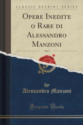 Livre Opere Inedite o Rare di Alessandro Manzoni, Vol. 5 (Classic Reprint) Alessandro Manzoni