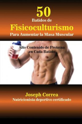 Knjiga 50 Batidos de Fisicoculturismo para Aumentar la Masa Muscular Joseph Correa