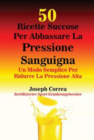 Kniha 50 Ricette Succose Per Abbassare La Pressione Sanguigna Joseph Correa