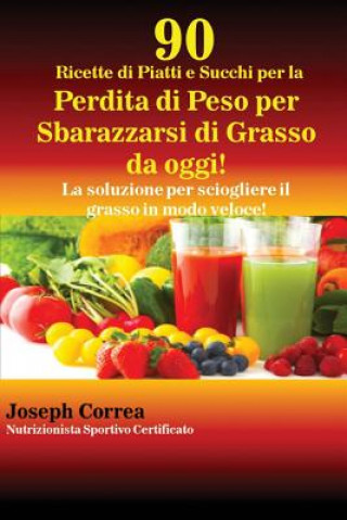 Könyv 90 Ricette di Piatti e Succhi per la Perdita di Peso per Sbarazzarsi di Grasso da oggi! Joseph Correa