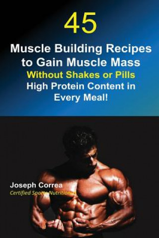 Книга 45 Muscle Building Recipes to Gain Muscle Mass Without Shakes or Pills Joseph Correa