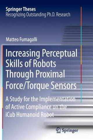 Kniha Increasing Perceptual Skills of Robots Through Proximal Force/Torque Sensors Matteo Fumagalli