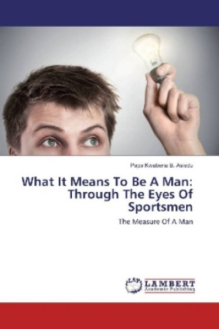Könyv What It Means To Be A Man: Through The Eyes Of Sportsmen Papa Kwabena B. Asiedu