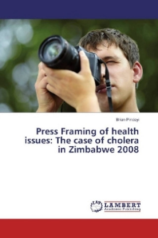 Kniha Press Framing of health issues: The case of cholera in Zimbabwe 2008 Brian Pindayi