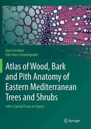 Carte Atlas of Wood, Bark and Pith Anatomy of Eastern Mediterranean Trees and Shrubs Alan Crivellaro