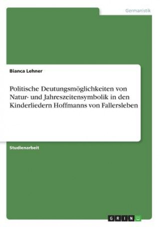 Kniha Politische Deutungsmoeglichkeiten von Natur- und Jahreszeitensymbolik in den Kinderliedern Hoffmanns von Fallersleben Bianca Lehner