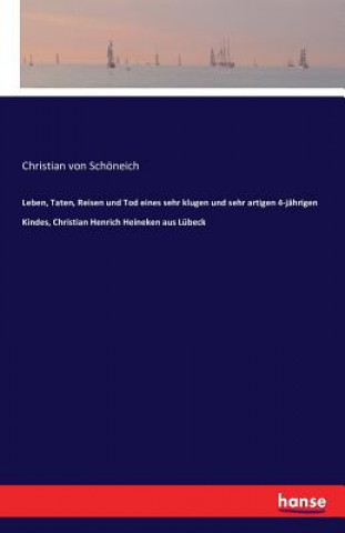 Könyv Leben, Taten, Reisen und Tod eines sehr klugen und sehr artigen 4-jahrigen Kindes, Christian Henrich Heineken aus Lubeck Christian Von Schoneich