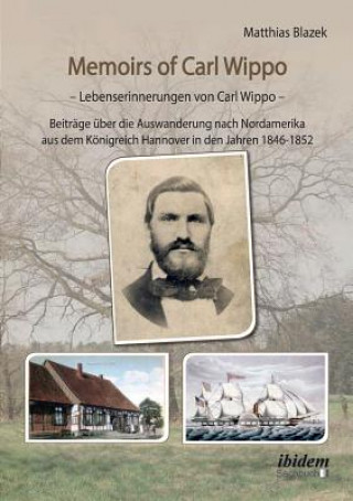 Kniha Memoirs of Carl Wippo. Lebenserinnerungen von Carl Wippo. Beitr ge  ber die Auswanderung nach Nordamerika aus dem K nigreich Hannover in den Jahren 18 Matthias Blazek