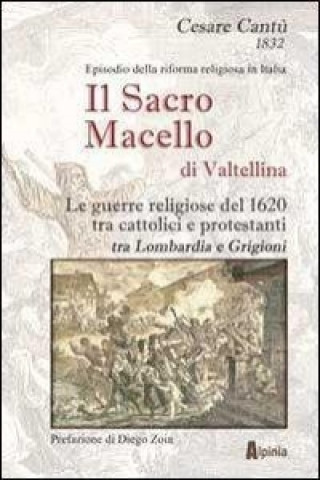 Kniha Il sacro macello di Valtellina. Le guerre religiose del 1620 tra cattolici e protestanti tra Lombardia e Grigioni 