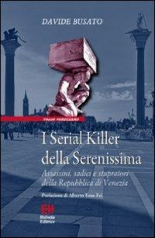 Kniha I serial killer della Serenissima. Assassini, sadici e stupratori della Repubblica di Venezia Davide Busato