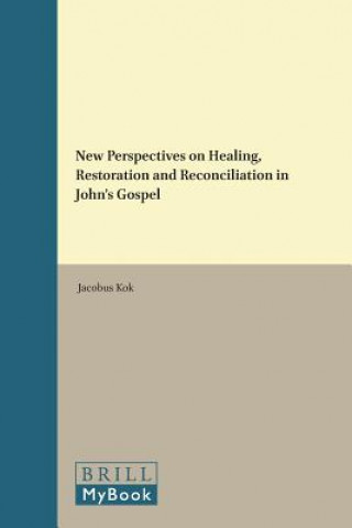 Kniha New Perspectives on Healing, Restoration and Reconciliation in John's Gospel Jacobus Kok