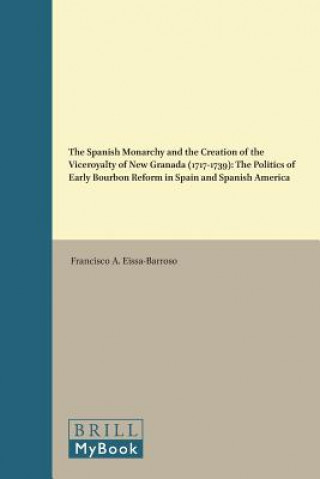 Carte The Spanish Monarchy and the Creation of the Viceroyalty of New Granada (1717-1739): The Politics of Early Bourbon Reform in Spain and Spanish America Francisco A. Eissa-Barroso