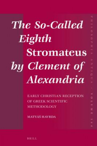 Kniha The So-Called Eighth Stromateus by Clement of Alexandria: Early Christian Reception of Greek Scientific Methodology Matya Havrda