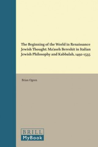 Carte The Beginning of the World in Renaissance Jewish Thought: Ma'aseh Bereshit in Italian Jewish Philosophy and Kabbalah, 1492-1535 Brian Ogren