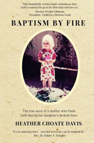 Carte Baptism by Fire: The True Story of a Mother Who Finds Faith During Her Daughter's Darkest Hour Heather Choate Davis
