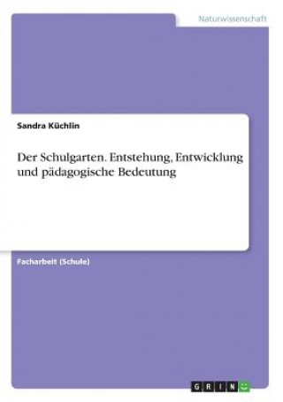 Carte Der Schulgarten. Entstehung, Entwicklung und pädagogische Bedeutung Sandra Küchlin