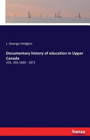 Könyv Documentary history of education in Upper Canada J. George Hodgins