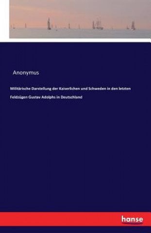 Kniha Militarische Darstellung der Kaiserlichen und Schweden in den letzten Feldzugen Gustav Adolphs in Deutschland Anonymus