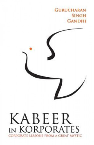 Carte Kabeer in Korporates Corporate Lessons from a Great Mystic Gurucharan Singh Gandhi
