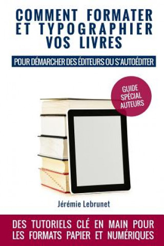 Carte Comment Formater Et Typographier Vos Livres: Pour Demarcher Des Editeurs Ou S'Autoediter Jeremie Lebrunet