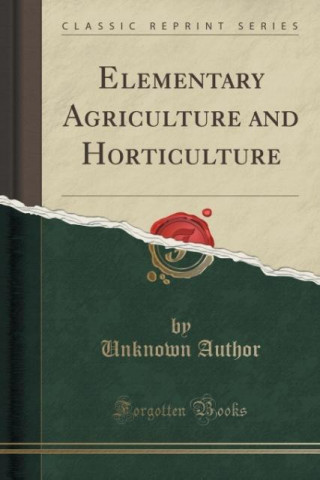 Kniha Elementary Agriculture and Horticulture (Classic Reprint) Unknown Author