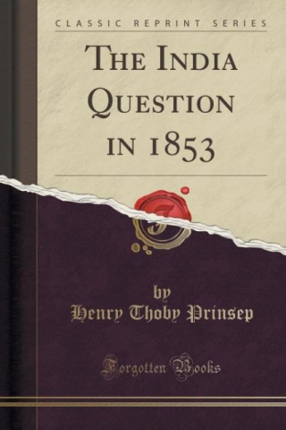 Книга The India Question in 1853 (Classic Reprint) Henry Thoby Prinsep