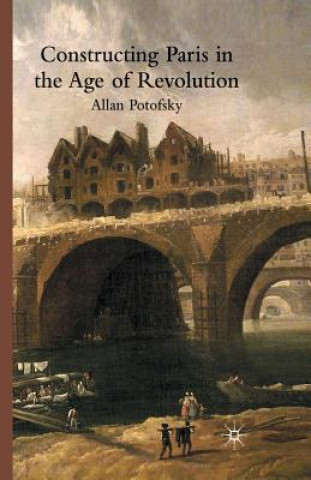 Kniha Constructing Paris in the Age of Revolution A. Potofsky