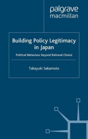 Kniha Building Policy Legitimacy in Japan: Political Behaviour Beyond Rational Choice T. Sakamoto
