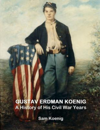 Kniha Gustav Erdman Koenig A History of His Civil War Years Sam Koenig