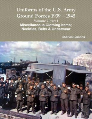 Książka Uniforms of the U.S. Army Ground Forces 1939 - 1945 Volume 7 Part 1 Miscellaneous Clothing Items; Neckties, Belts & Underwear Charles Lemons