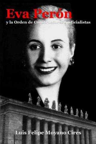 Книга EVA Peron y La Orden De Constructores Justicialistas Luis Felipe Moyano Cires