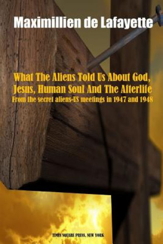 Carte What the Aliens Told Us About God, Jesus, Human Soul and the Afterlife Maximillien De Lafayette