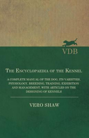 Knjiga Encyclopaedia of the Kennel - A Complete Manual of the Dog, Its Varieties, Physiology, Breeding, Training, Exhibition and Management, with Articles on Vero Shaw