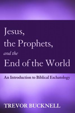 Könyv Jesus, the Prophets, and the End of the World Trevor Bucknell