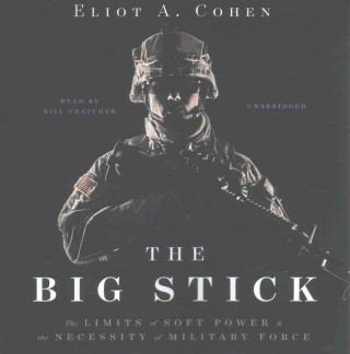 Hanganyagok The Big Stick: The Limits of Soft Power and the Necessity of Military Force Eliot A. Cohen