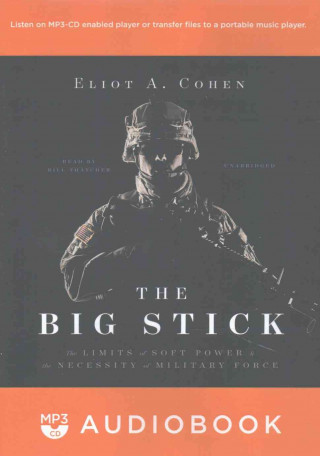 Digital The Big Stick: The Limits of Soft Power and the Necessity of Military Force Eliot A. Cohen